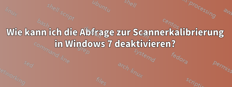 Wie kann ich die Abfrage zur Scannerkalibrierung in Windows 7 deaktivieren?