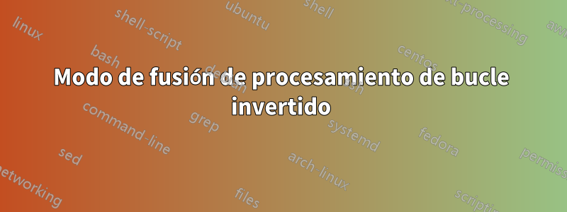 Modo de fusión de procesamiento de bucle invertido