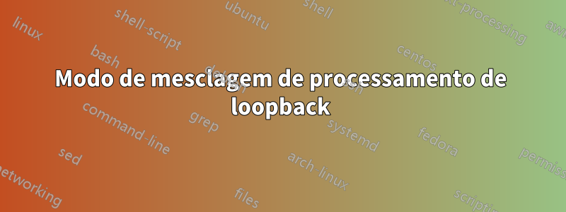 Modo de mesclagem de processamento de loopback
