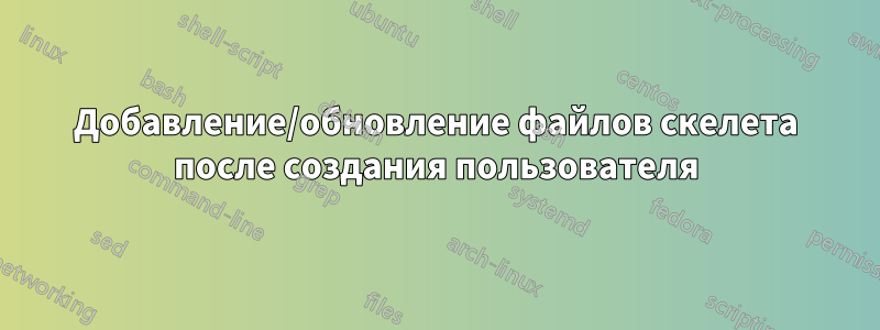 Добавление/обновление файлов скелета после создания пользователя