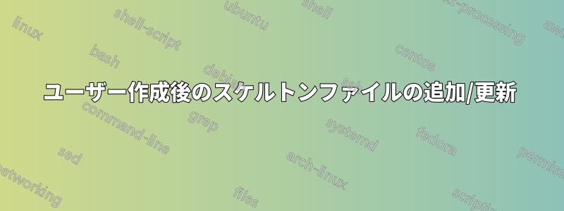 ユーザー作成後のスケルトンファイルの追加/更新