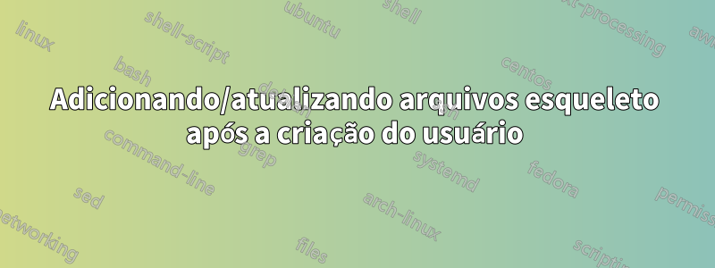 Adicionando/atualizando arquivos esqueleto após a criação do usuário