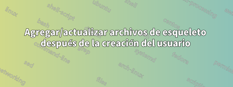 Agregar/actualizar archivos de esqueleto después de la creación del usuario