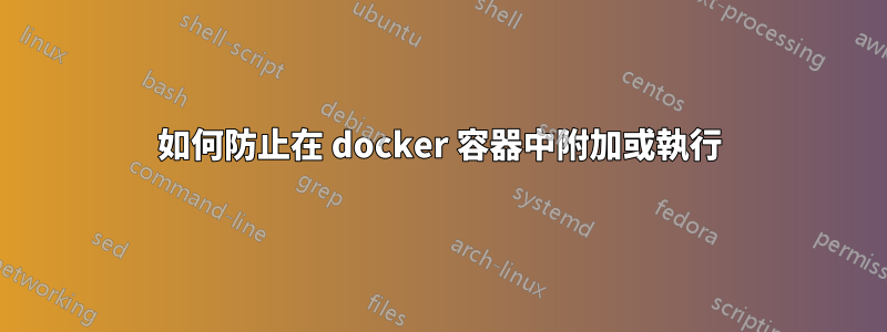 如何防止在 docker 容器中附加或執行
