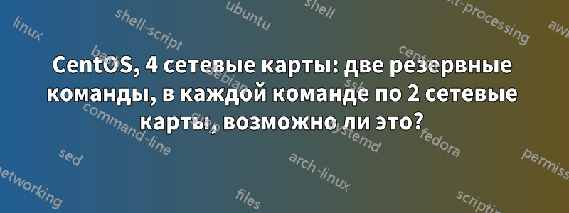 CentOS, 4 сетевые карты: две резервные команды, в каждой команде по 2 сетевые карты, возможно ли это?