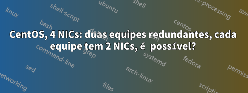 CentOS, 4 NICs: duas equipes redundantes, cada equipe tem 2 NICs, é possível?