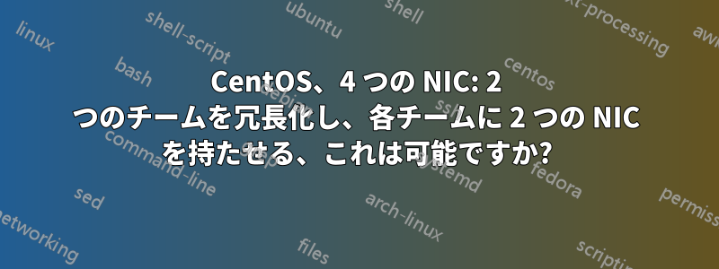 CentOS、4 つの NIC: 2 つのチームを冗長化し、各チームに 2 つの NIC を持たせる、これは可能ですか?