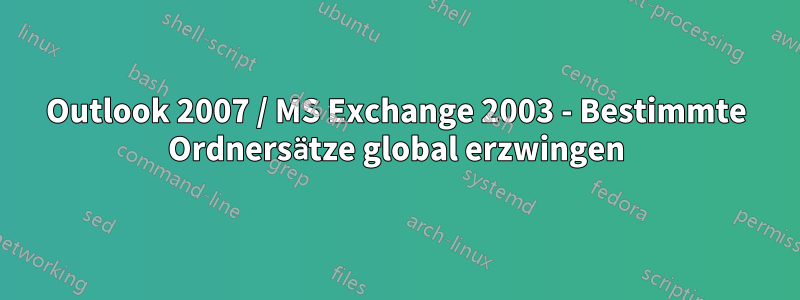 Outlook 2007 / MS Exchange 2003 - Bestimmte Ordnersätze global erzwingen