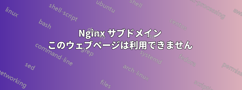 Nginx サブドメイン このウェブページは利用できません