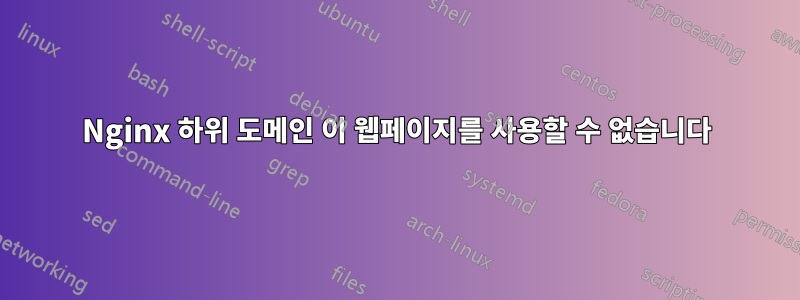 Nginx 하위 도메인 이 웹페이지를 사용할 수 없습니다