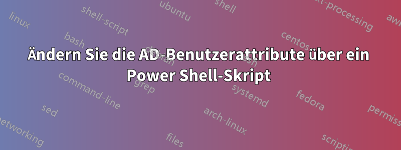 Ändern Sie die AD-Benutzerattribute über ein Power Shell-Skript