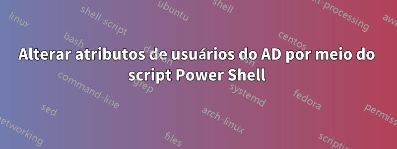 Alterar atributos de usuários do AD por meio do script Power Shell