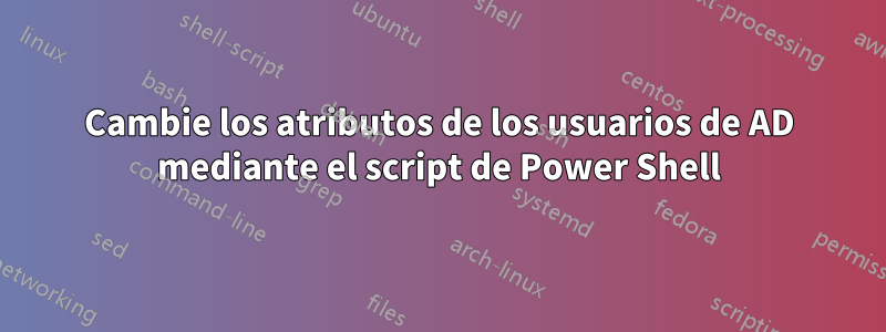 Cambie los atributos de los usuarios de AD mediante el script de Power Shell