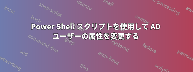 Power Shell スクリプトを使用して AD ユーザーの属性を変更する