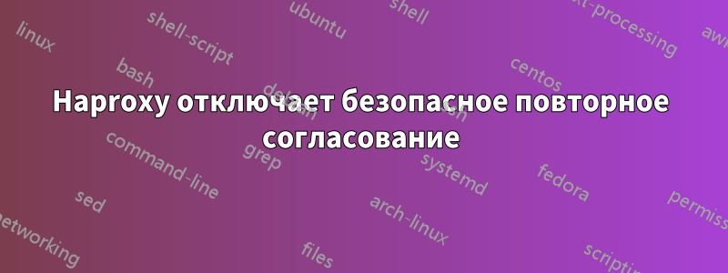 Haproxy отключает безопасное повторное согласование