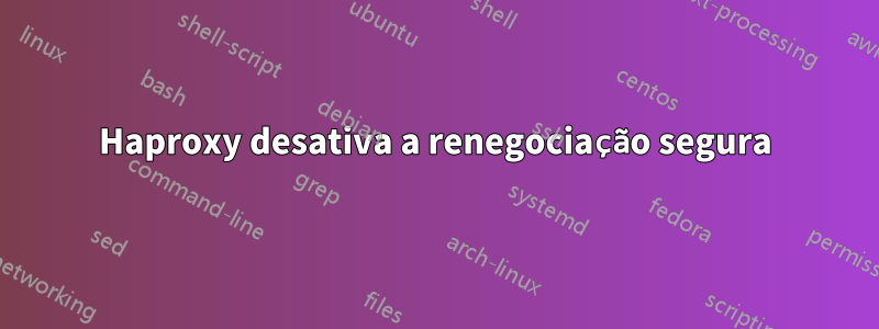 Haproxy desativa a renegociação segura