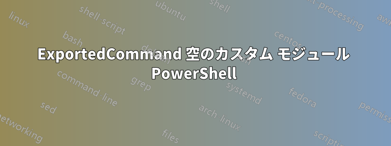 ExportedCommand 空のカスタム モジュール PowerShell