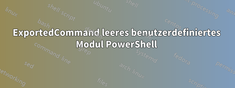 ExportedCommand leeres benutzerdefiniertes Modul PowerShell