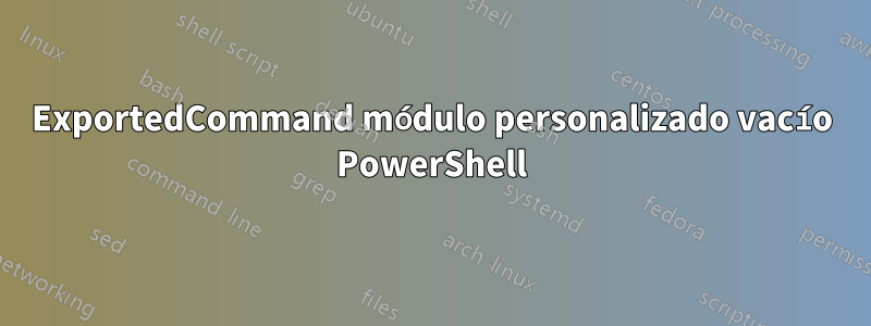 ExportedCommand módulo personalizado vacío PowerShell