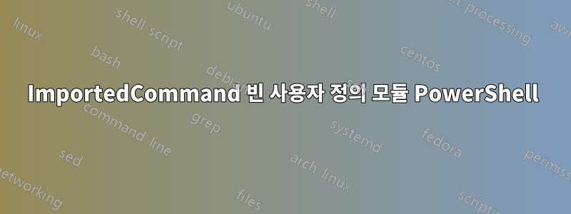 ImportedCommand 빈 사용자 정의 모듈 PowerShell