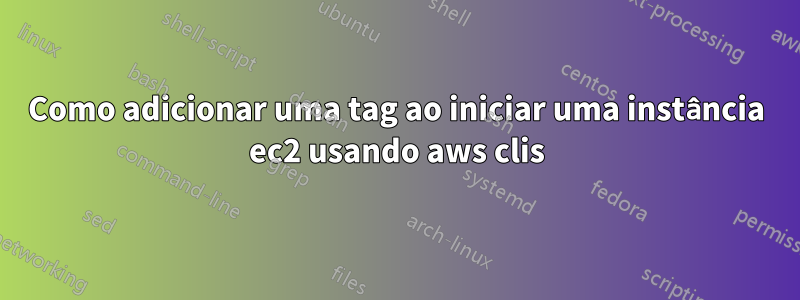 Como adicionar uma tag ao iniciar uma instância ec2 usando aws clis