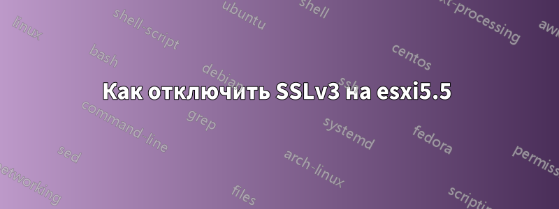 Как отключить SSLv3 на esxi5.5
