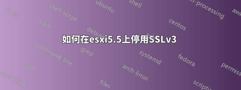 如何在esxi5.5上停用SSLv3