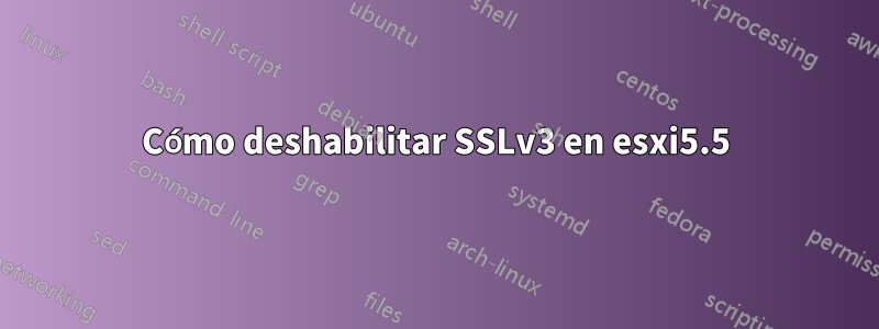 Cómo deshabilitar SSLv3 en esxi5.5