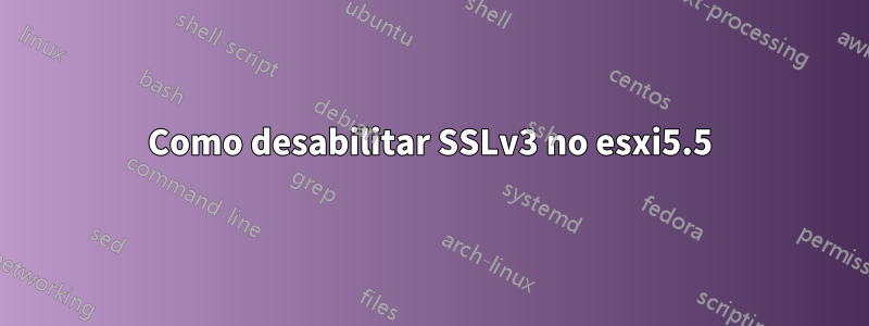 Como desabilitar SSLv3 no esxi5.5