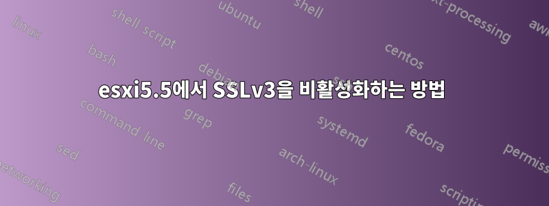 esxi5.5에서 SSLv3을 비활성화하는 방법