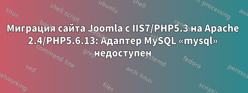 Миграция сайта Joomla с IIS7/PHP5.3 на Apache 2.4/PHP5.6.13: Адаптер MySQL «mysql» недоступен