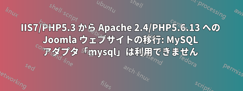 IIS7/PHP5.3 から Apache 2.4/PHP5.6.13 への Joomla ウェブサイトの移行: MySQL アダプタ「mysql」は利用できません