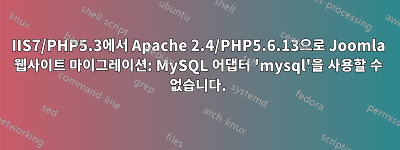 IIS7/PHP5.3에서 Apache 2.4/PHP5.6.13으로 Joomla 웹사이트 마이그레이션: MySQL 어댑터 'mysql'을 사용할 수 없습니다.