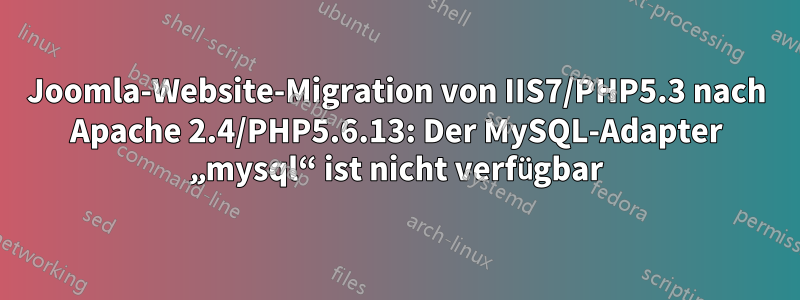 Joomla-Website-Migration von IIS7/PHP5.3 nach Apache 2.4/PHP5.6.13: Der MySQL-Adapter „mysql“ ist nicht verfügbar