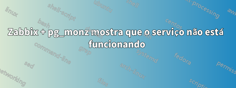 Zabbix + pg_monz mostra que o serviço não está funcionando