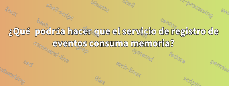 ¿Qué podría hacer que el servicio de registro de eventos consuma memoria?