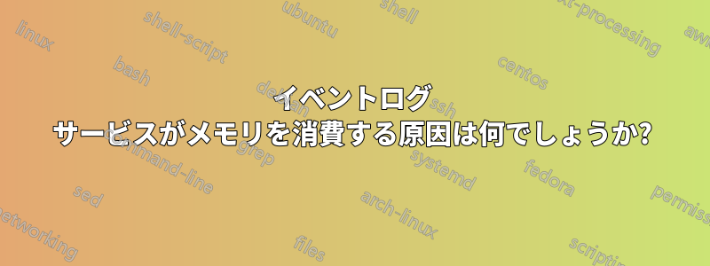 イベントログ サービスがメモリを消費する原因は何でしょうか?
