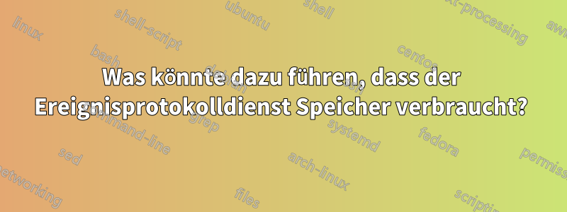 Was könnte dazu führen, dass der Ereignisprotokolldienst Speicher verbraucht?