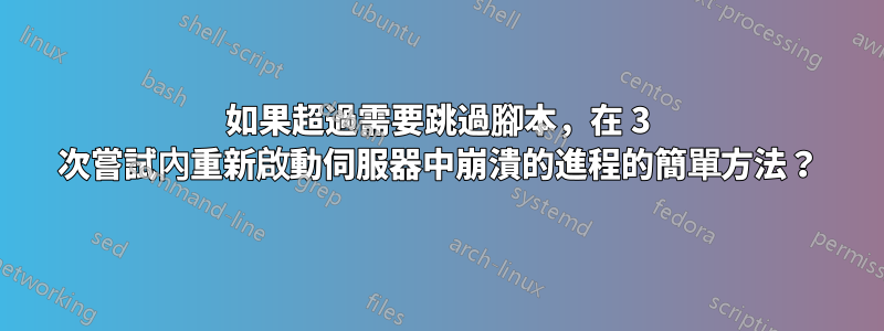 如果超過需要跳過腳本，在 3 次嘗試內重新啟動伺服器中崩潰的進程的簡單方法？