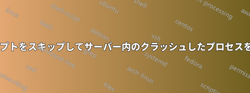 3 回の試行回数を超えた場合に、スクリプトをスキップしてサーバー内のクラッシュしたプロセスを再起動する簡単な方法はありますか?