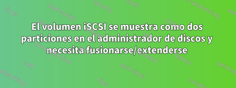 El volumen iSCSI se muestra como dos particiones en el administrador de discos y necesita fusionarse/extenderse