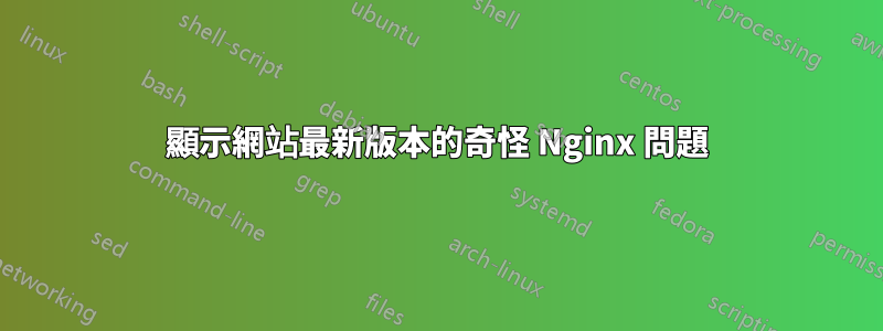 顯示網站最新版本的奇怪 Nginx 問題