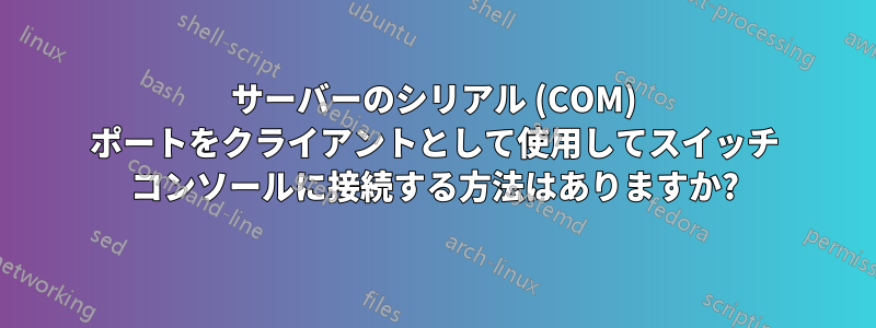 サーバーのシリアル (COM) ポートをクライアントとして使用してスイッチ コンソールに接続する方法はありますか?