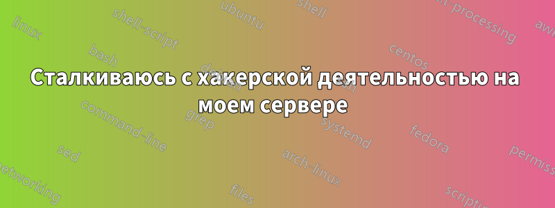 Сталкиваюсь с хакерской деятельностью на моем сервере 