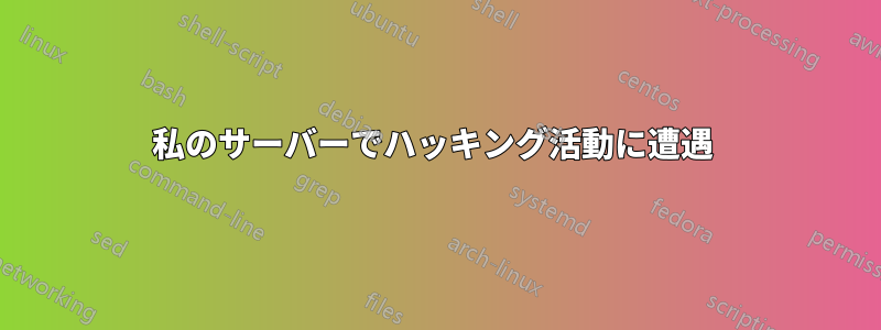 私のサーバーでハッキング活動に遭遇 