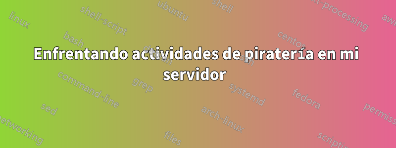 Enfrentando actividades de piratería en mi servidor 