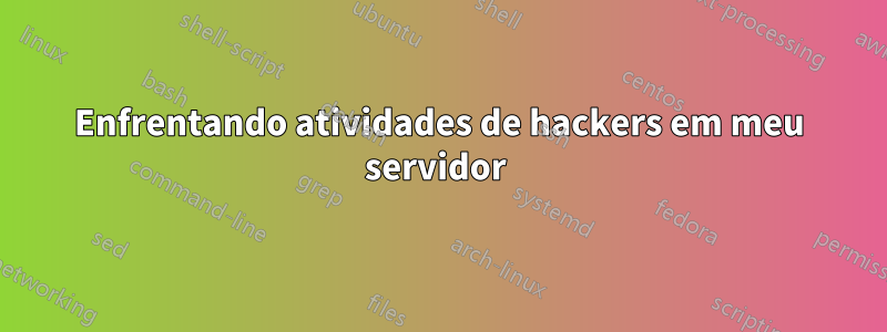 Enfrentando atividades de hackers em meu servidor 
