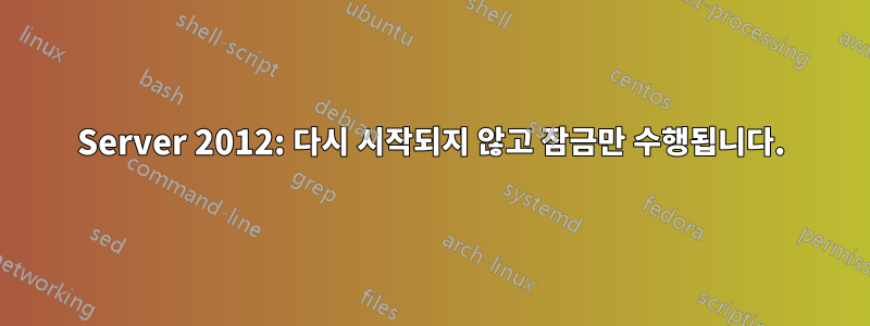 Server 2012: 다시 시작되지 않고 잠금만 수행됩니다.