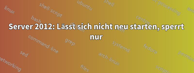 Server 2012: Lässt sich nicht neu starten, sperrt nur