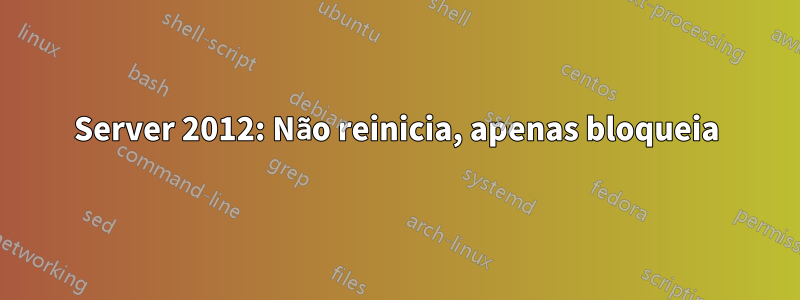 Server 2012: Não reinicia, apenas bloqueia